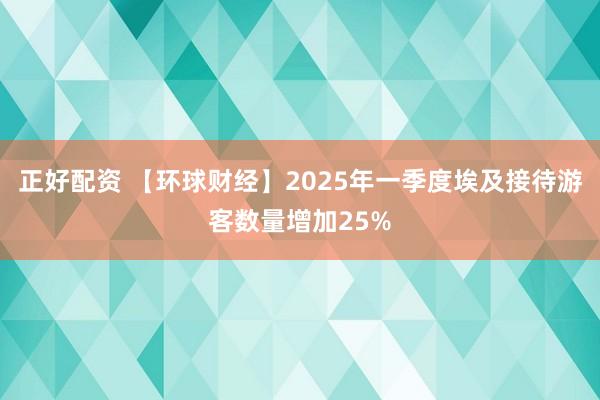 正好配资 【环球财经】2025年一季度埃及接待游客数量增加25%