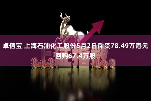 卓信宝 上海石油化工股份5月2日斥资78.49万港元回购67.4万股