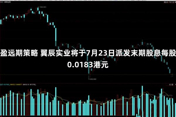 盈远期策略 翼辰实业将于7月23日派发末期股息每股0.0183港元