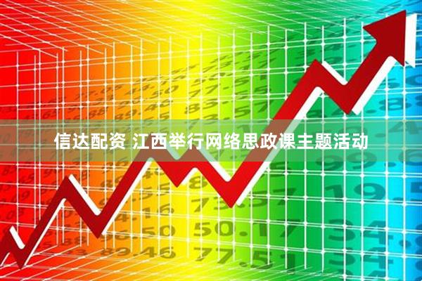 信达配资 江西举行网络思政课主题活动