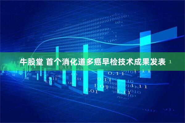 牛股堂 首个消化道多癌早检技术成果发表
