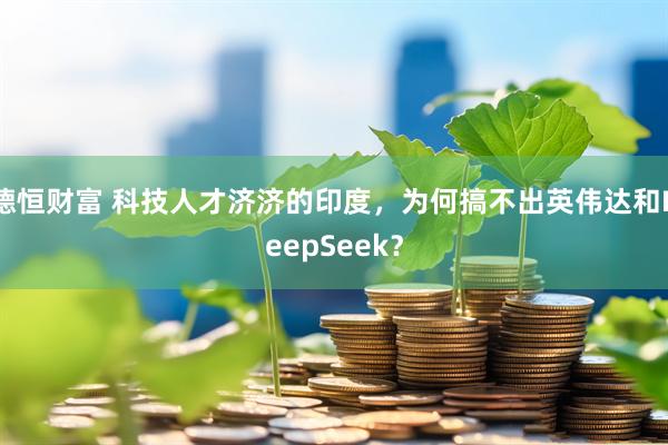 德恒财富 科技人才济济的印度，为何搞不出英伟达和DeepSeek？