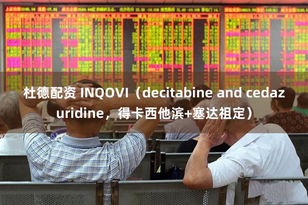 杜德配资 INQOVI（decitabine and cedazuridine，得卡西他滨+塞达祖定）