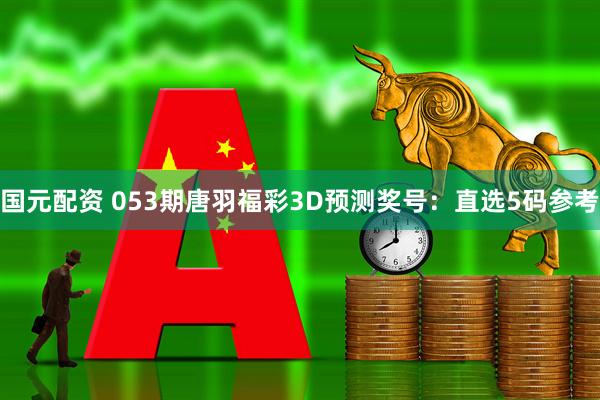 国元配资 053期唐羽福彩3D预测奖号：直选5码参考